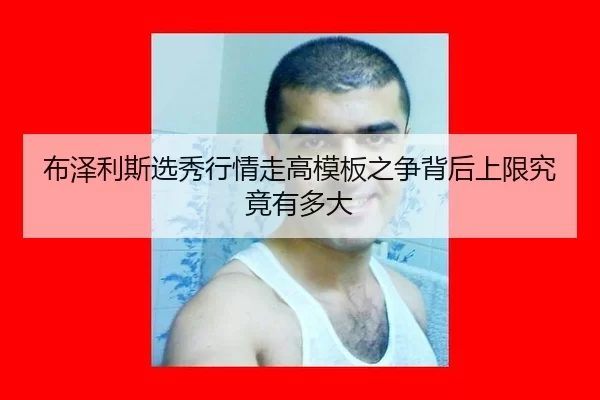 布泽利斯选秀行情走高模板之争背后上限究竟有多大