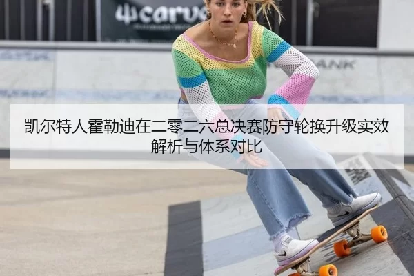 凯尔特人霍勒迪在二零二六总决赛防守轮换升级实效解析与体系对比