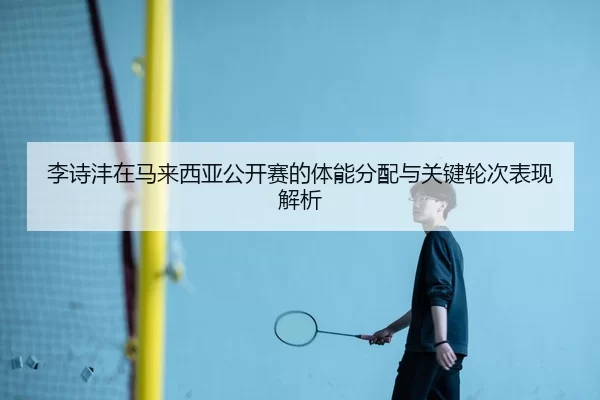 li-shi-feng-zai-ma-lai-xi-ya-gong-kai-sai-de-ti-neng-fen-pei-yu-guan-jian-lun-ci-biao-xian-jie-xi-2-238.jpg