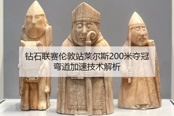 钻石联赛伦敦站莱尔斯200米夺冠 弯道加速技术解析